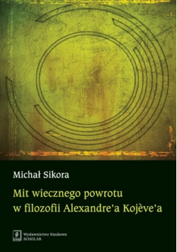Sikora Michał - Mit wiecznego powrotu w filozofii Alexandre’a Kojeve’a