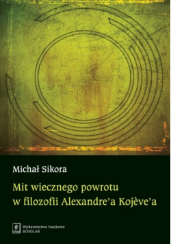Sikora Michał - Mit wiecznego powrotu w filozofii Alexandre’a Kojeve’a