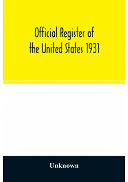 Official register of the United States 1931; Containing a list of Persons Occupying administrative and Supervisory Positions in each Executive, and Judicial Department of the Government, including the District of Columbia