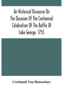 An Historical Discourse On The Occasion Of The Centennial Celebration Of The Battle Of Lake George, 1755