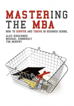 Mastering the MBA How to Survive and Thrive in Business School