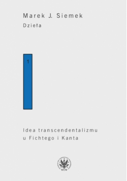 Dzieła. Tom 1. Idea transcendentalizmu u Fichtego i Kanta. Studium z dziejów filozoficznej problematyki