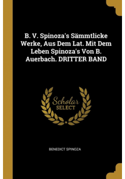 B. V. Spinoza's Sämmtlicke Werke, Aus Dem Lat. Mit Dem Leben Spinoza's Von B. Auerbach. DRITTER BAND