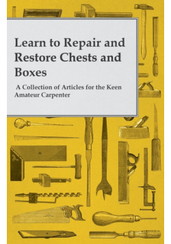 Learn to Repair and Restore Chests and Boxes - A Collection of Articles for the Keen Amateur Carpenter