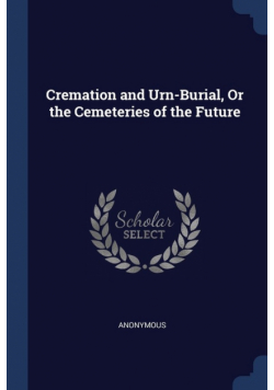 Cremation and Urn-Burial, Or the Cemeteries of the Future