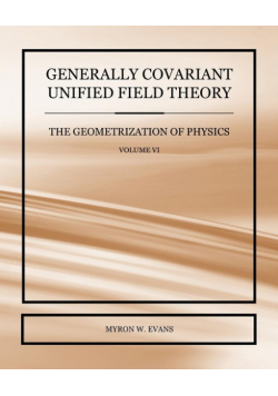 Generally Covariant Unified Field Theory - The Geometrization of Physics - Volume VI