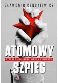 Atomowy szpieg. Ryszard Kukliński i wojna wywiadów