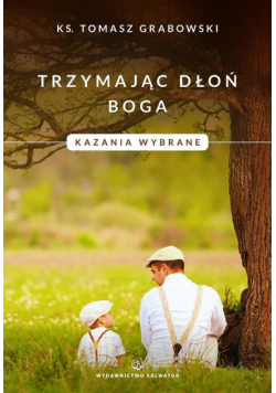 Trzymając dłoń Boga. Kazania wybrane
