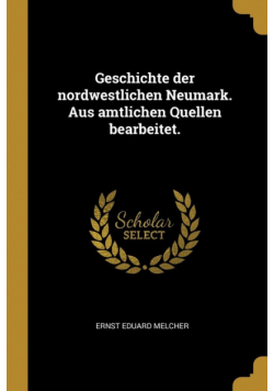 Geschichte der nordwestlichen Neumark. Aus amtlichen Quellen bearbeitet.