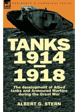 Tanks 1914-1918; the Development of Allied Tanks and Armoured Warfare During the Great War