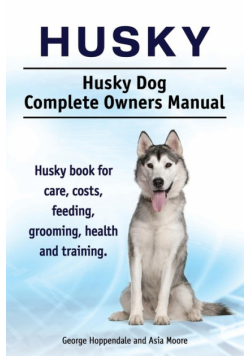 Husky. Husky Dog Complete Owners Manual. Husky book for care, costs, feeding, grooming, health and training.