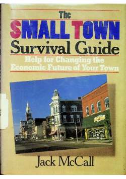 The Small Town Survival Guide Help for Changing the Economic Future of Your Town