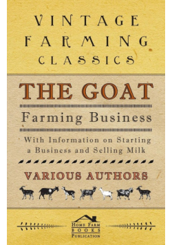 The Goat Farming Business - With Information on Starting a Business and Selling Milk