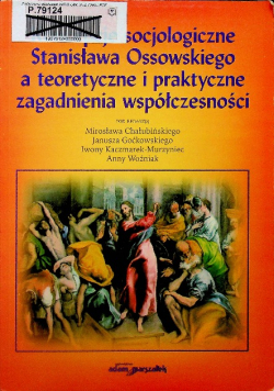 Koncepcje socjologiczne Stanisława Ossowskiego a teoretyczne i praktyczne zagadnienia współczesności