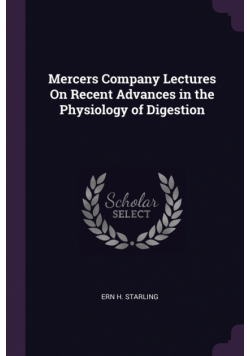 Mercers Company Lectures On Recent Advances in the Physiology of Digestion