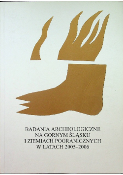 Badania Archeologiczne na Górnym Śląsku i Ziemiach Pogranicznych w latach 2005 2006