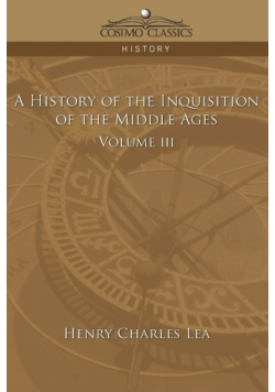 A History of the Inquisition of the Middle Ages Volume 3