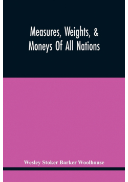 Measures, Weights, & Moneys Of All Nations, And An Analysis Of The Christian, Hebrew, And Mahometan Calendars