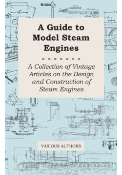 A Guide to Model Steam Engines - A Collection of Vintage Articles on the Design and Construction of Steam Engines