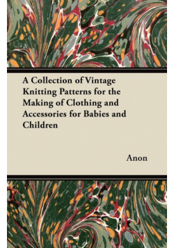 A Collection of Vintage Knitting Patterns for the Making of Clothing and Accessories for Babies and Children