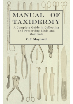 Manual of Taxidermy - A Complete Guide in Collecting and Preserving Birds and Mammals