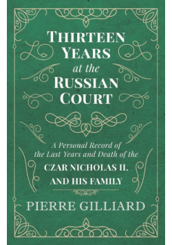 Thirteen Years at the Russian Court - A Personal Record of the Last Years and Death of the Czar Nicholas II. and his Family