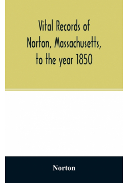 Vital records of Norton, Massachusetts, to the year 1850