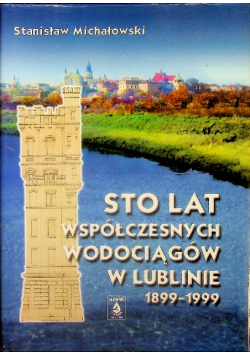 Sto lat współczesnych wodociągów w Lublinie1899 - 1999