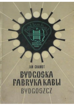 Bydgoska Fabryka Kabli 1923 - 1973 Zarys historyczno - socjologiczny