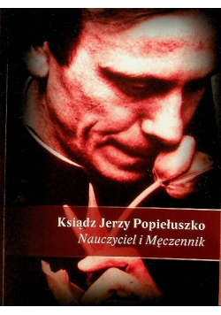 Ksiądz Jerzy Popiełuszko Nauczyciel i męczennik