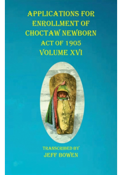 Applications For Enrollment of Choctaw  Newborn Act of 1905    Volume XVI