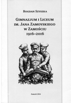 Gimnazjum i Liceum im Jana Zamoyskiego w Zamościu 1916 2016