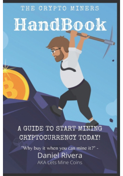 The Crypto Miners Handbook, A Guide to Start Mining Cryptocurrency Today! Lets Mine Coins