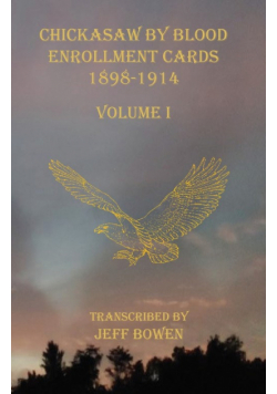 Chickasaw By Blood Enrollment Cards 1898-1914 Volume I