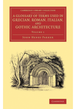 A Glossary of Terms Used in Grecian, Roman, Italian, and Gothic Architecture
