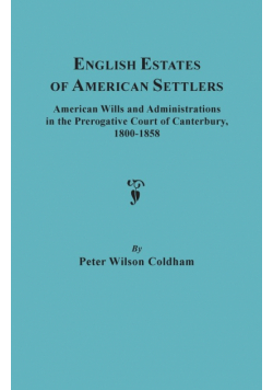 English Estates of American Settlers. American Wills and Administrations in the Prerogative Court of Canterbury, 1800-1858