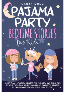 Pajama Party Bedtime Stories for Kids. Fantasy Stories for Children and Toddlers to Help Them Fall Asleep and Relax. Fantastic Stories to Dream About for All Ages. Easy to Read.