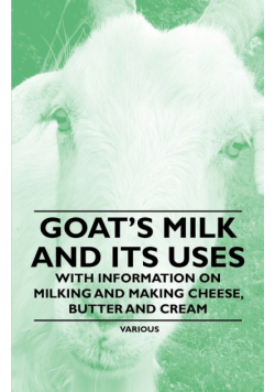 Goat's Milk and Its Uses;With Information on Milking and Making Cheese, Butter and Cream