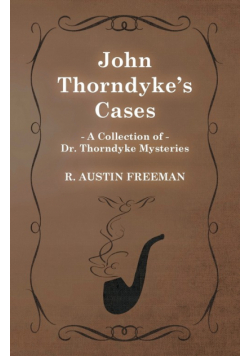 John Thorndyke's Cases (A Collection of Dr. Thorndyke Mysteries)