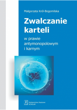 Król-Bogomilska Małgorzata - Zwalczanie karteli w prawie antymonopolowym i karnym