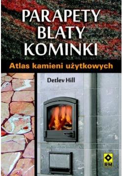 Parapety, blaty, kominki. Atlas kamieni użytkowych