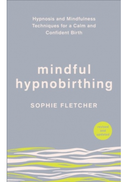 Mindful Hypnobirthing Hypnosis and Mindfulness Techniques for a Calm and Confident