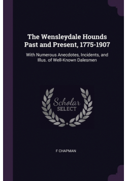 The Wensleydale Hounds Past and Present, 1775-1907