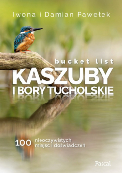 Bucket list Kaszuby i Bory Tucholskie 100 nieoczywistych miejsc i doświadczeń