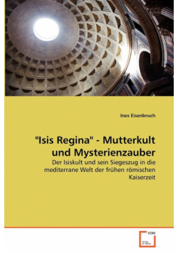 "Isis Regina" - Mutterkult und Mysterienzauber
