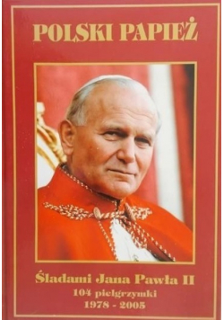 Polski papież Śladami Jana Pawła II 1978 - 2005