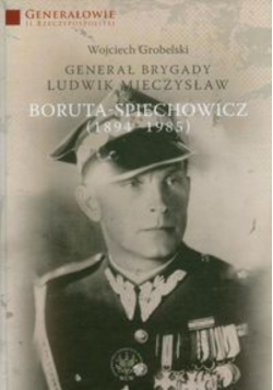 Generał Brygady Ludwik Mieczysław Boruta Spiechowicz 1894-1985