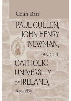 Paul Cullen, John Henry Newman, and the Catholic University of Ireland, 1845-1865