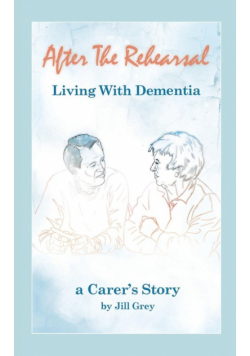 After the Rehearsal - Living with Dementia, a Carer's Story