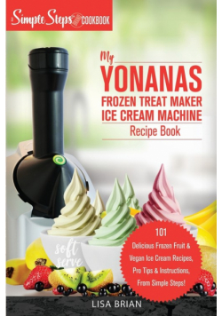 My Yonanas Frozen Treat Maker Ice Cream Machine Recipe Book, A Simple Steps Brand Cookbook